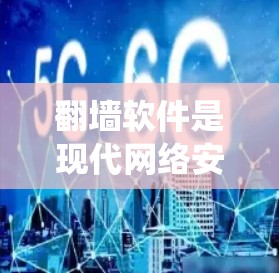 翻墙软件是现代网络安全的重要工具，旨在绕过网络防火墙，让用户访问互联网内容。以下是关于翻墙软件的详细信息