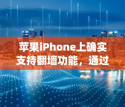 苹果iPhone上确实支持翻墙功能，通过特定的工具如Fovio、Vidler和Kludge，用户可以轻松将手机上的照片、视频和文件从手机上传到电脑，或反之上传到手机设备中。以下是对这些工具的详细介绍