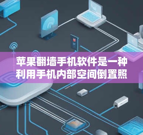 苹果翻墙手机软件是一种利用手机内部空间倒置照片的功能，旨在通过自动倒置照片或设置倒置显示，提升设备的美观和用户体验。以下是关于该功能的详细分析