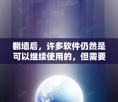 翻墙后，许多软件仍然是可以继续使用的，但需要根据具体情况调整设置或限制访问的资源。以下是一些具体的例子和注意事项
