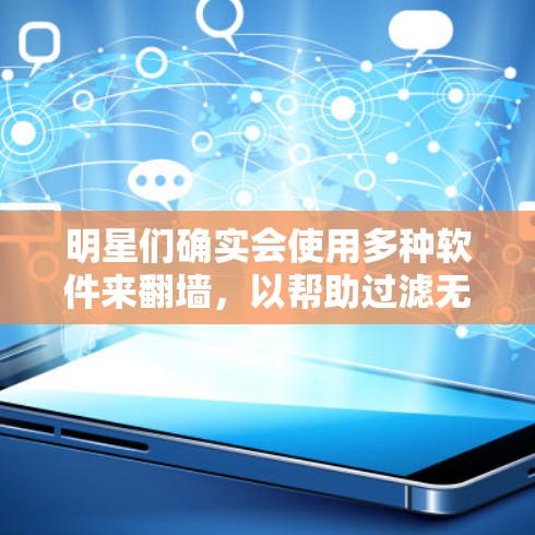 明星们确实会使用多种软件来翻墙，以帮助过滤无意义的链接和缓存数据。以下是一些常见的翻墙软件及其作用