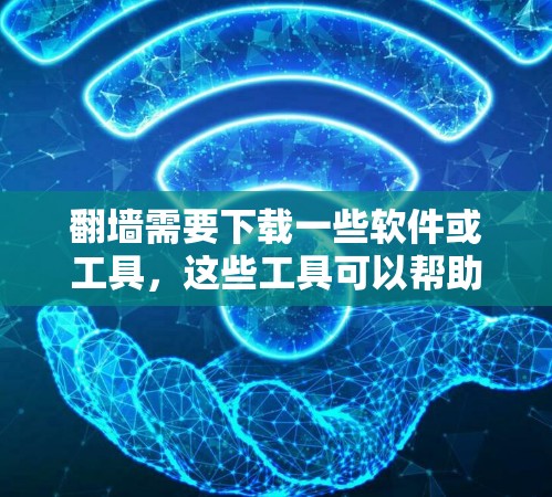 翻墙需要下载一些软件或工具，这些工具可以帮助用户实现访问任何服务器的功能或管理访问权限。以下是一些可能的解决方案