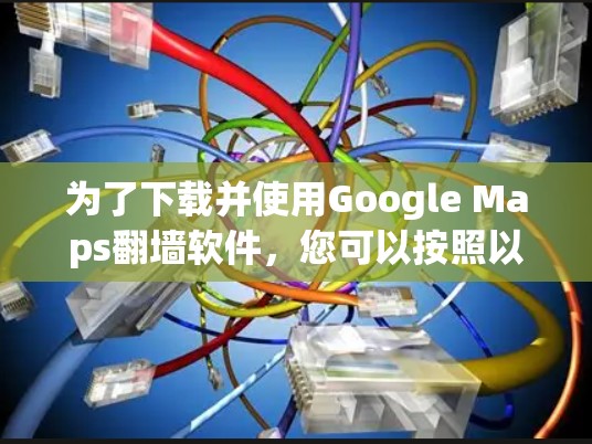 为了下载并使用Google Maps翻墙软件,您可以按照以下步骤操作 为了下载并使用Google Maps翻墙软件,您可以按照以下步骤操作