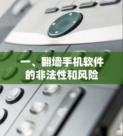 一、翻墙手机软件的非法性和风险 一、翻墙手机软件的非法性和风险