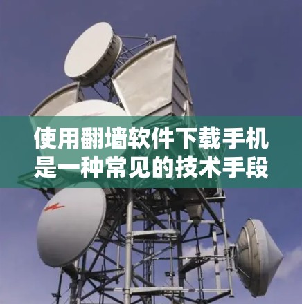 使用翻墙软件下载手机是一种常见的技术手段,特别是在没有外网的情况下。以下是一个清晰的步骤指南,帮助您顺利完成下载 使用翻墙软件下载手机是一种常见的技术手段,特别是在没有外网的情况下。以下是一个清晰的步骤指南,帮助您顺利完成下载