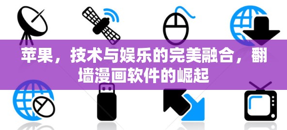 苹果，技术与娱乐的完美融合，翻墙漫画软件的崛起