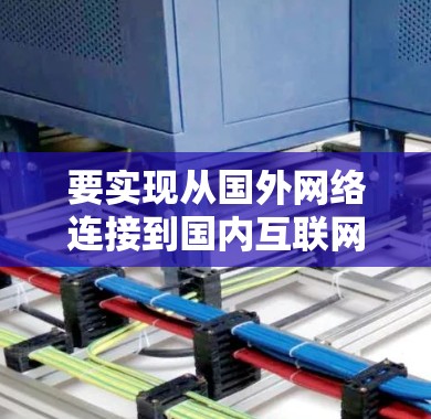 要实现从国外网络连接到国内互联网的翻墙,可以使用以下几种软件工具 要实现从国外网络连接到国内互联网的翻墙,可以使用以下几种软件工具