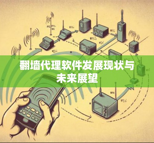 翻墙代理软件发展现状与未来展望 翻墙代理软件发展现状与未来展望