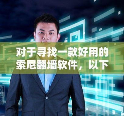 对于寻找一款好用的索尼翻墙软件,以下是一些推荐,每款都有其独特的优势和特点 对于寻找一款好用的索尼翻墙软件,以下是一些推荐,每款都有其独特的优势和特点