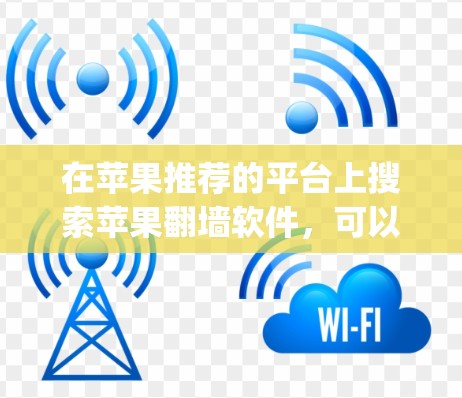 在苹果推荐的平台上搜索苹果翻墙软件,可以找到多种解决方案,包括Wang、Mirror等。以下是关于如何选择一个合适的苹果翻墙软件的建议 在苹果推荐的平台上搜索苹果翻墙软件,可以找到多种解决方案,包括Wang、Mirror等。以下是关于如何选择一个合适的苹果翻墙软件的建议