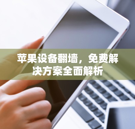 苹果设备翻墙,免费解决方案全面解析 苹果设备翻墙,免费解决方案全面解析