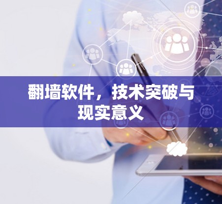 翻墙软件,技术突破与现实意义 翻墙软件,技术突破与现实意义