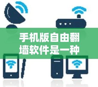 手机版自由翻墙软件是一种用于在手机上实现IP地址翻墙的软件,通常基于微信、QQ等社交平台的翻墙功能。以下是几个常见的手机版翻墙软件及其特点,供您参考 手机版自由翻墙软件是一种用于在手机上实现IP地址翻墙的软件,通常基于微信、QQ等社交平台的翻墙功能。以下是几个常见的手机版翻墙软件及其特点,供您参考