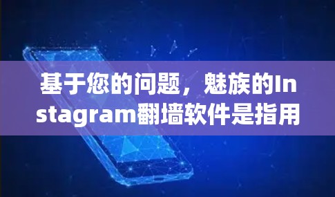 基于您的问题,魅族的Instagram翻墙软件是指用于支持手机内部翻墙的特定功能。该软件通常基于SolarOS手机的设计,提供一个适合其设计风格的翻墙工具。以下是关于该软件的详细信息 基于您的问题,魅族的Instagram翻墙软件是指用于支持手机内部翻墙的特定功能。该软件通常基于SolarOS手机的设计,提供一个适合其设计风格的翻墙工具。以下是关于该软件的详细信息