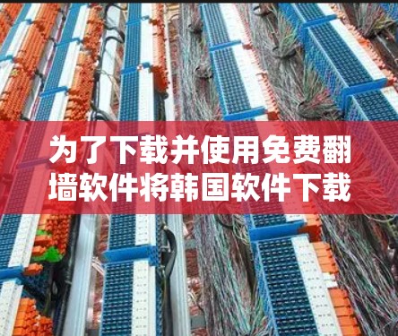 为了下载并使用免费翻墙软件将韩国软件下载到美国电脑上,可以按照以下步骤操作 为了下载并使用免费翻墙软件将韩国软件下载到美国电脑上,可以按照以下步骤操作