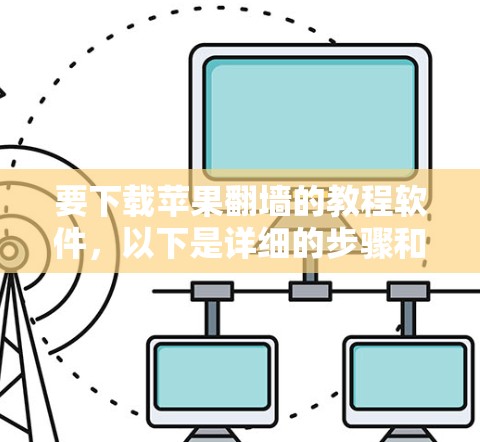 要下载苹果翻墙的教程软件,以下是详细的步骤和建议 要下载苹果翻墙的教程软件,以下是详细的步骤和建议