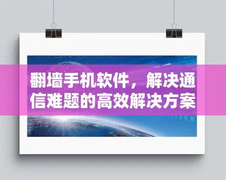 翻墙手机软件,解决通信难题的高效解决方案 翻墙手机软件,解决通信难题的高效解决方案