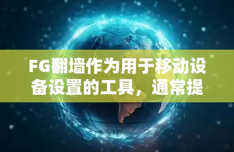 FG翻墙作为用于移动设备设置的工具，通常提供多种下载方式，包括免费版本和付费版。以下是详细的步骤和建议
