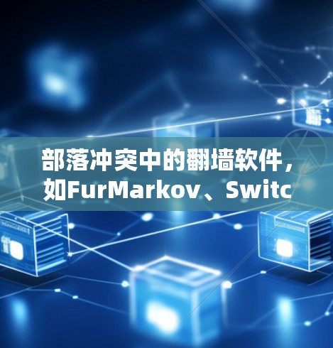 部落冲突中的翻墙软件,如FurMarkov、SwitchMarkov等,主要用于玩家在部落内部实现网络设备的连接和资源分配。以下是关于部落冲突翻墙软件的详细信息 部落冲突中的翻墙软件,如FurMarkov、SwitchMarkov等,主要用于玩家在部落内部实现网络设备的连接和资源分配。以下是关于部落冲突翻墙软件的详细信息