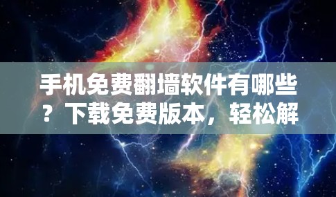 手机免费翻墙软件有哪些?下载免费版本,轻松解决视频截屏问题! 手机免费翻墙软件有哪些?下载免费版本,轻松解决视频截屏问题!