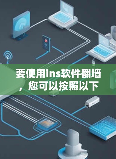 要使用ins软件翻墙,您可以按照以下步骤进行操作 要使用ins软件翻墙,您可以按照以下步骤进行操作