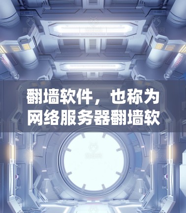 翻墙软件,也称为网络服务器翻墙软件,主要用于绕过网络限制,如断网、访问受限等。以下是一些常见使用的翻墙软件及其特点 翻墙软件,也称为网络服务器翻墙软件,主要用于绕过网络限制,如断网、访问受限等。以下是一些常见使用的翻墙软件及其特点