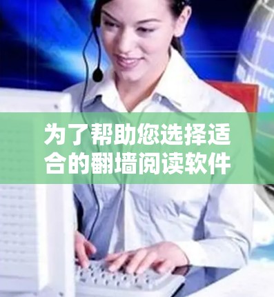 为了帮助您选择适合的翻墙阅读软件,以下是一些综合考虑的因素和推荐 为了帮助您选择适合的翻墙阅读软件,以下是一些综合考虑的因素和推荐