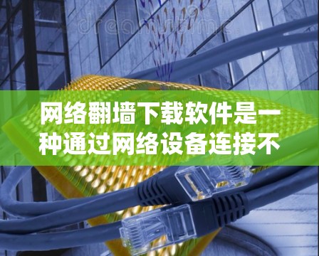 网络翻墙下载软件是一种通过网络设备连接不带网络的设备,以获取网络服务的技术。以下是一些常见的网络翻墙下载软件及其使用方法,帮助您系统地理解如何使用这些工具 网络翻墙下载软件是一种通过网络设备连接不带网络的设备,以获取网络服务的技术。以下是一些常见的网络翻墙下载软件及其使用方法,帮助您系统地理解如何使用这些工具