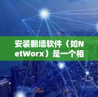 安装翻墙软件(如NetWorx)是一个相对简单的过程,但需要谨慎操作,确保正确配置。以下是逐步指南 安装翻墙软件(如NetWorx)是一个相对简单的过程,但需要谨慎操作,确保正确配置。以下是逐步指南