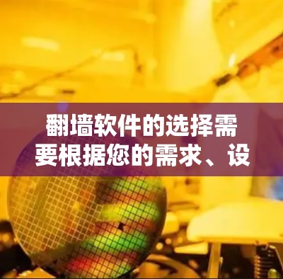 翻墙软件的选择需要根据您的需求、设备情况和预算来决定。以下是一个详细的指南,帮助您找到适合的翻墙软件 翻墙软件的选择需要根据您的需求、设备情况和预算来决定。以下是一个详细的指南,帮助您找到适合的翻墙软件
