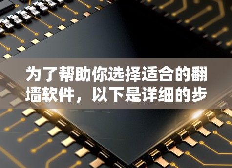 为了帮助你选择适合的翻墙软件，以下是详细的步骤和建议