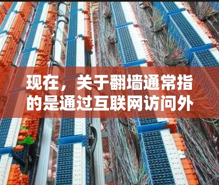 现在，关于翻墙通常指的是通过互联网访问外部服务器、网站或网页，并将这些资源复制到本地服务器。为了实现这一点，可以使用一些特定的软件或工具来管理IP地址和翻墙设置。以下是一些常用的软件和工具
