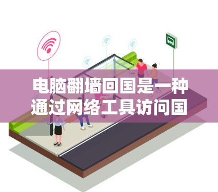 电脑翻墙回国是一种通过网络工具访问国内网络设备的方法。以下是一些详细的步骤和方法，帮助您实现电脑翻墙