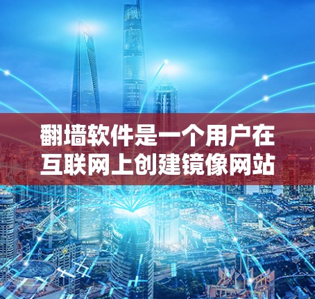 翻墙软件是一个用户在互联网上创建镜像网站的工具。以下是对翻墙软件的详细介绍，帮助您更好地选择适合自己的工具