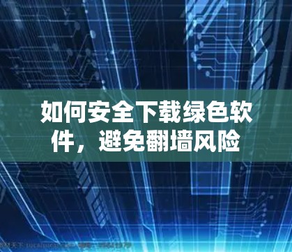 如何安全下载绿色软件，避免翻墙风险