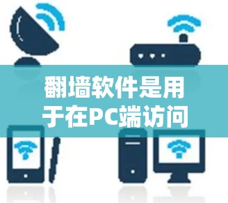 翻墙软件是用于在PC端访问手机端访问的网站或远程资源的工具。它通过改变IP地址或远程访问互联网设备来实现网络连接。以下是关于翻墙软件的详细信息