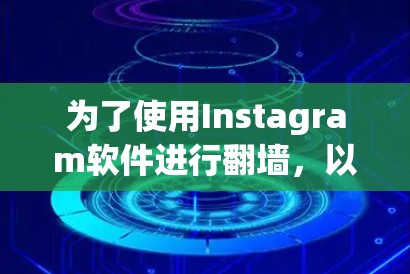 为了使用Instagram软件进行翻墙，以下是一个清晰的步骤指南