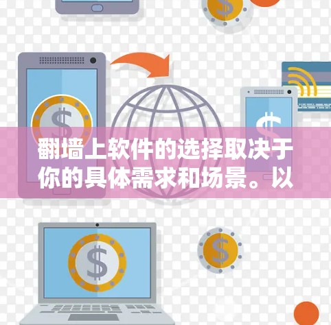 翻墙上软件的选择取决于你的具体需求和场景。以下是一些常见且受欢迎的工具，供你参考