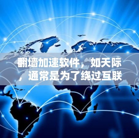 翻墙加速软件，如天际，通常是为了绕过互联网防火墙或网络缓存而使用的工具。如果用户在下载了天际软件后遇到了问题，可能需要根据具体情况采取以下步骤来解决