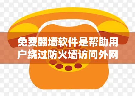 免费翻墙软件是帮助用户绕过防火墙访问外网的工具，常见的有