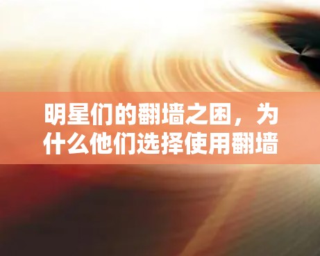 明星们的翻墙之困，为什么他们选择使用翻墙软件？