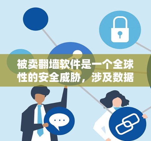 被卖翻墙软件是一个全球性的安全威胁，涉及数据泄露和隐私侵犯。以下是一些关键点，帮助你更好地应对这一挑战