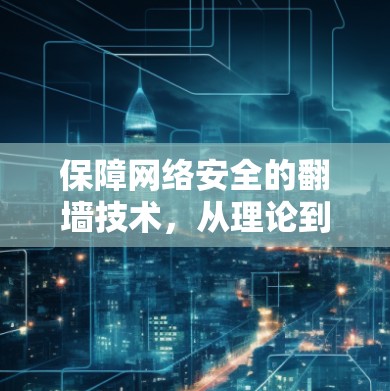 保障网络安全的翻墙技术，从理论到实践的探索