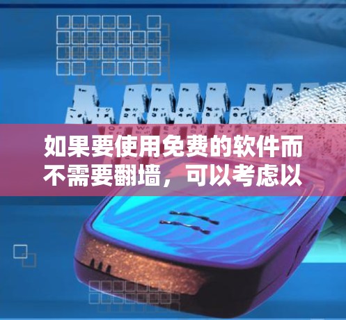 如果要使用免费的软件而不需要翻墙，可以考虑以下几个推荐