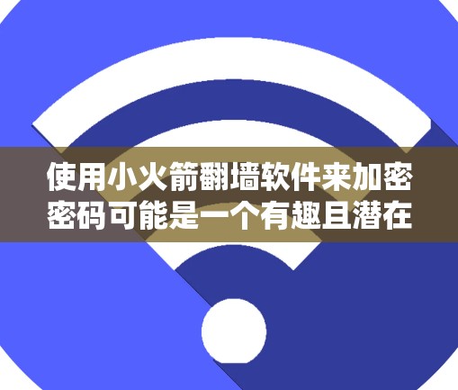 使用小火箭翻墙软件来加密密码可能是一个有趣且潜在的安全尝试。以下是详细的步骤指南，帮助您系统地使用该工具
