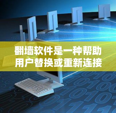 翻墙软件是一种帮助用户替换或重新连接网络IP地址的工具，通常用于解决IP冲突、网络问题或优化网络环境。以下是购买和使用翻墙软件的步骤