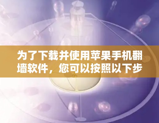 为了下载并使用苹果手机翻墙软件，您可以按照以下步骤进行