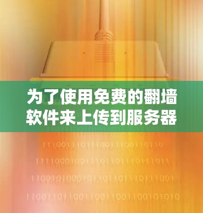为了使用免费的翻墙软件来上传到服务器，可以按照以下步骤操作