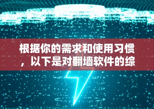 根据你的需求和使用习惯，以下是对翻墙软件的综合评价和推荐