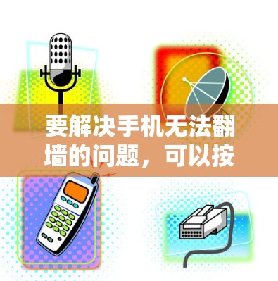 要解决手机无法翻墙的问题，可以按照以下步骤进行操作